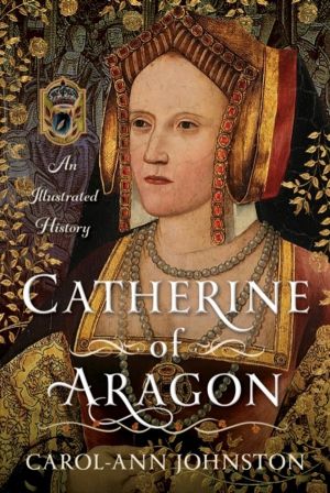 Catherine of Aragon - An Illustrated History