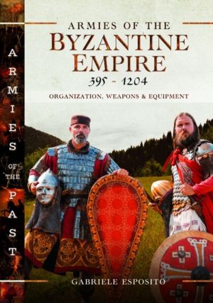 Armies of the Byzantine Empire, 395-1204 - Organization, Weapons and Equipm
