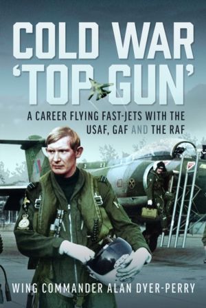 Cold War ÔÇÿTop GunÔÇÖ - A Career Flying Fast-Jets With the USAF, GAF and t