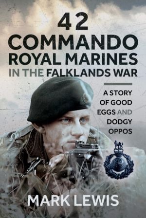 42 Commando Royal Marines in The Falklands War - A Story of Good Eggs and D