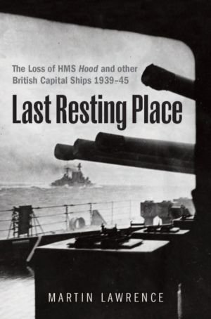 Last Resting Place - The Loss of HMS Hood and other British Capital Ships 1