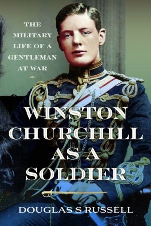 Winston Churchill as a Soldier - The Military Life of a Gentleman at War