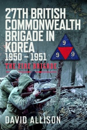 27th British Commonwealth Brigade in Korea 1950 ÔÇô 1951 - The Fire Brigade