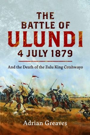 Battle of Ulundi, 4 July 1879 - and the Death of the Zulu King Cetshwayo