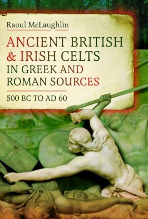Ancient British and Irish Celts in Greek and Roman Sources (500 BCÔÇôAD 60)