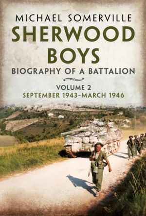 Sherwood Boys - Biography of a Battalion Volume 2: September 1943ÔÇôMarch 1