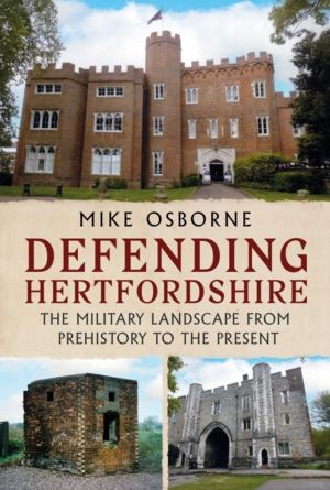 Defending Hertfordshire - The Military Landscape from Prehistory to the Pre