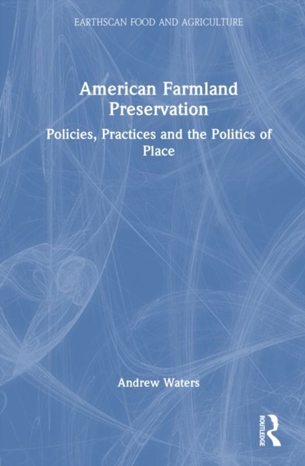 American Farmland Preservation - Policies, Practices, and the Politics of P