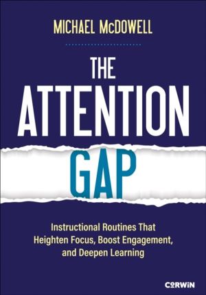 Attention Gap - Instructional Routines That Heighten Focus, Boost Engagemen