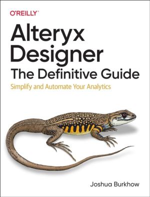 Alteryx Designer: The Definitive Guide - Simplify and Automate Your Analyti