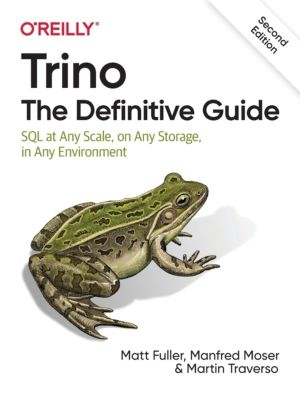 Trino: The Definitive Guide - SQL at Any Scale, on Any Storage, in Any Envi