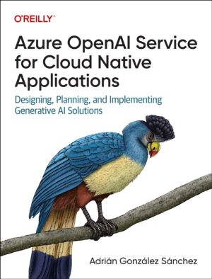 Azure OpenAI Service for Cloud Native Applications - Designing, Planning, a