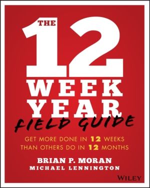 12 Week Year Field Guide - Get More Done In 12 Weeks Than Others Do In 12 M