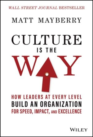 Culture Is the Way - How Leaders at Every Level Build an Organization for S