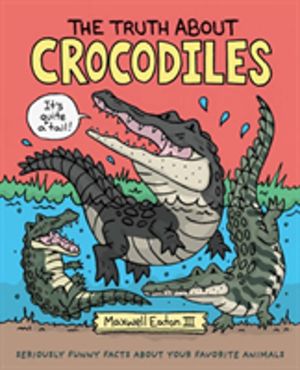 Truth About Crocodiles - Seriously Funny Facts about Your Favorite Animals
