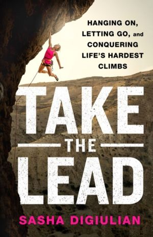 Take the Lead - Hanging On, Letting Go, and Conquering Life's Hardest Climb