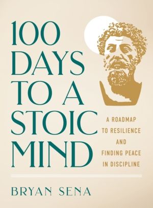 100 Days to a Stoic Mind - A Roadmap to Resilience and Finding Peace in Dis