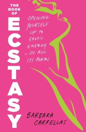 Book of Ecstasy - Opening Yourself Up to Erotic EnergyÔÇöIn All Its Forms