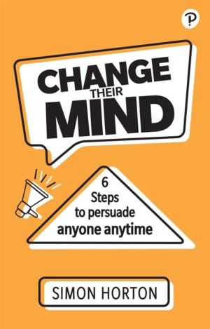 Change Their Mind: 6 practical steps to persuade anyone anytime
