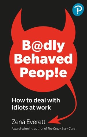 Badly Behaved People: How to deal with idiots at work - How to deal with id