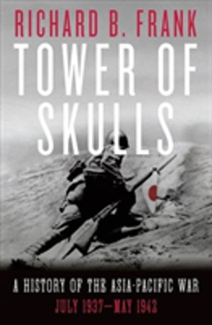 Tower of Skulls - A History of the Asia-Pacific War: July 1937-May 1942