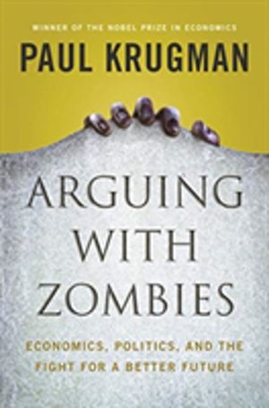 Arguing with Zombies - Economics, Politics, and the Fight for a Better Futu