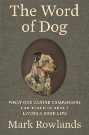 Word of Dog - What Our Canine Companions Can Teach Us About Living a Good L