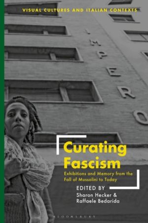 Curating Fascism - Exhibitions and Memory from the Fall of Mussolini to Tod