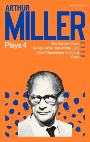 Arthur Miller Plays 4 - The Golden Years; The Man Who Had All the Luck; I C