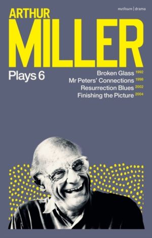 Arthur Miller Plays 6 - Broken Glass; Mr Peters' Connections; Resurrection