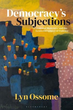 DemocracyÔÇÖs Subjections - Colonial Modernity and the Gendered Subject of