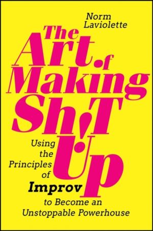 Art of Making Sh!t Up - Using the Principles of Improv to Become an Unstopp
