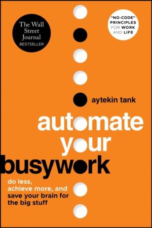 Automate Your Busywork - Do Less, Achieve More, and Save Your Brain for the