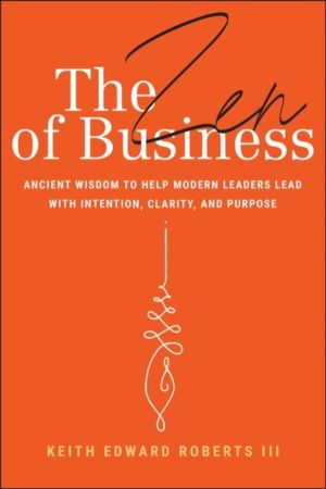 Zen of Business - Ancient Wisdom to Help Modern Leaders Lead with Intention