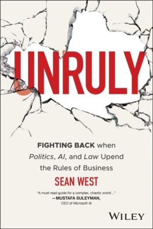 Unruly - Fighting Back when Politics, AI, and Law Upend the Rules of Busine