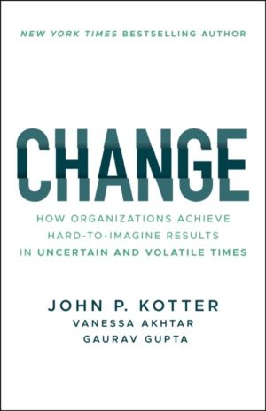 Change - How Organizations Achieve Hard-to-Imagine Results in Uncertain and