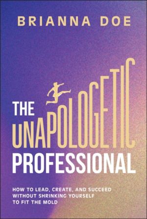 Unapologetic Professional - How to Lead, Create, and Succeed without Shrink