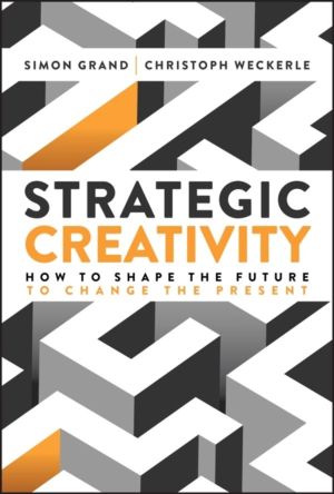 Strategic Creativity - How to Shape the Future to Change the Present