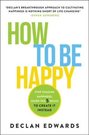 How To Be Happy - Stop Chasing Happiness, Learn the 5 Skills to Create It I