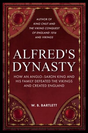 Alfred's Dynasty - How an Anglo-Saxon King and his Family Defeated the Viki
