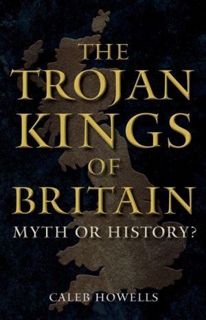 Trojan Kings of Britain - Myth or History?