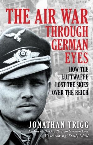 Air War Through German Eyes - How the Luftwaffe Lost the Skies over the Rei