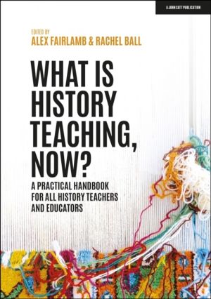 What is History Teaching, Now? A practical handbook for all history teacher