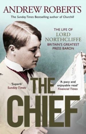 Chief - The Life of Lord Northcliffe Britain's Greatest Press Baron