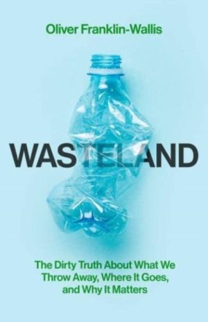 Wasteland - The Dirty Truth About What We Throw Away, Where It Goes, and Wh