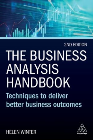 Business Analysis Handbook - Techniques to Deliver Better Business Outcomes