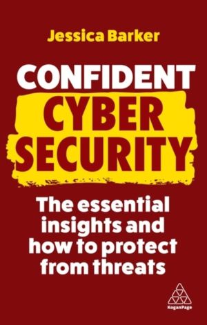 Confident Cyber Security - The Essential Insights and How to Protect from T