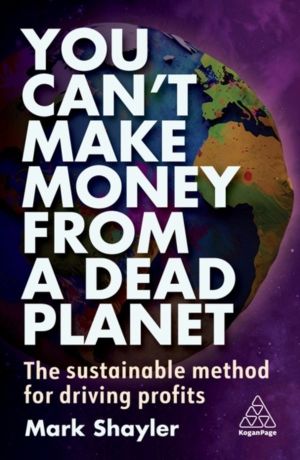 You CanÔÇÖt Make Money From a Dead Planet - The Sustainable Method for Driv