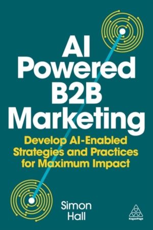 AI-Powered B2B Marketing - Develop AI-Enabled Strategies and Practices for