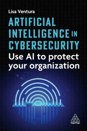 Artificial Intelligence in Cybersecurity - Use AI to Protect Your Organizat
